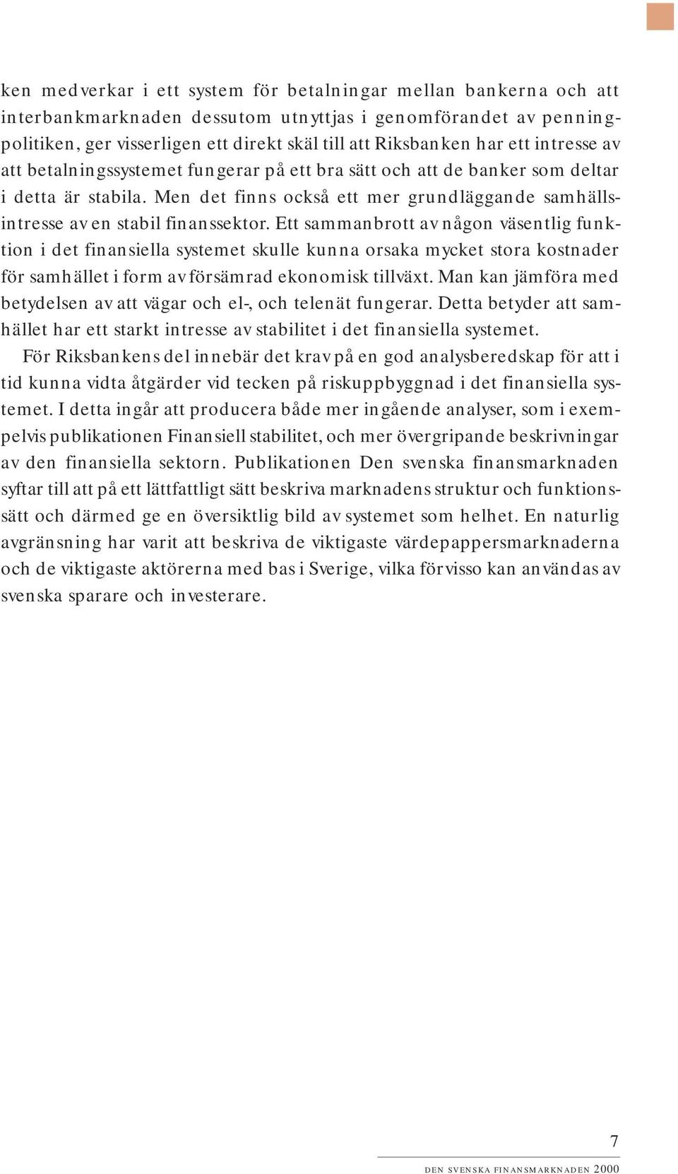 Ett sammanbrott av någon väsentlig funktion i det finansiella systemet skulle kunna orsaka mycket stora kostnader för samhället i form av försämrad ekonomisk tillväxt.