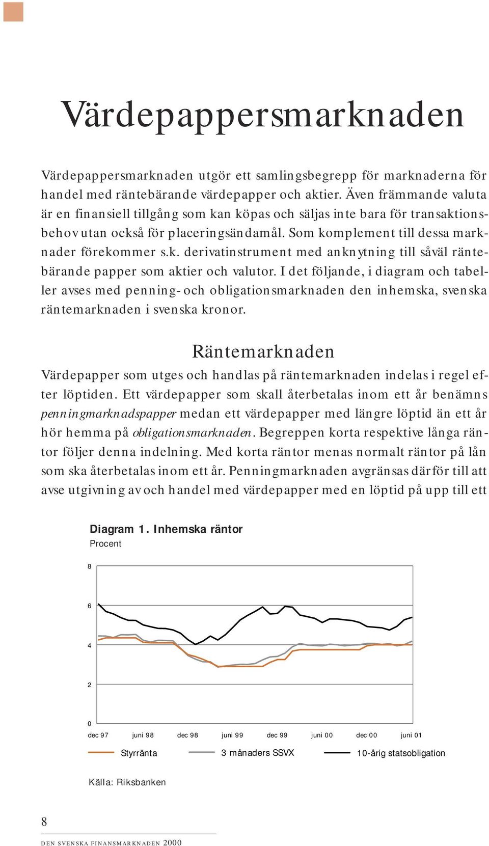 I det följande, i diagram och tabeller avses med penning- och obligationsmarknaden den inhemska, svenska räntemarknaden i svenska kronor.