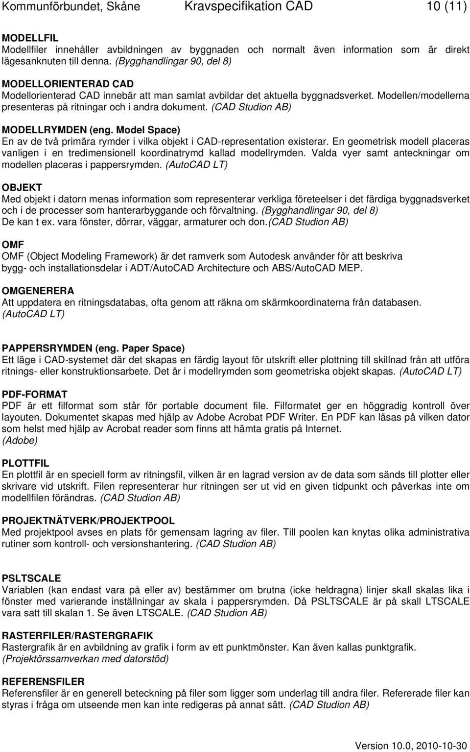 (CAD Studion AB) MODELLRYMDEN (eng. Model Space) En av de två primära rymder i vilka objekt i CAD-representation existerar.