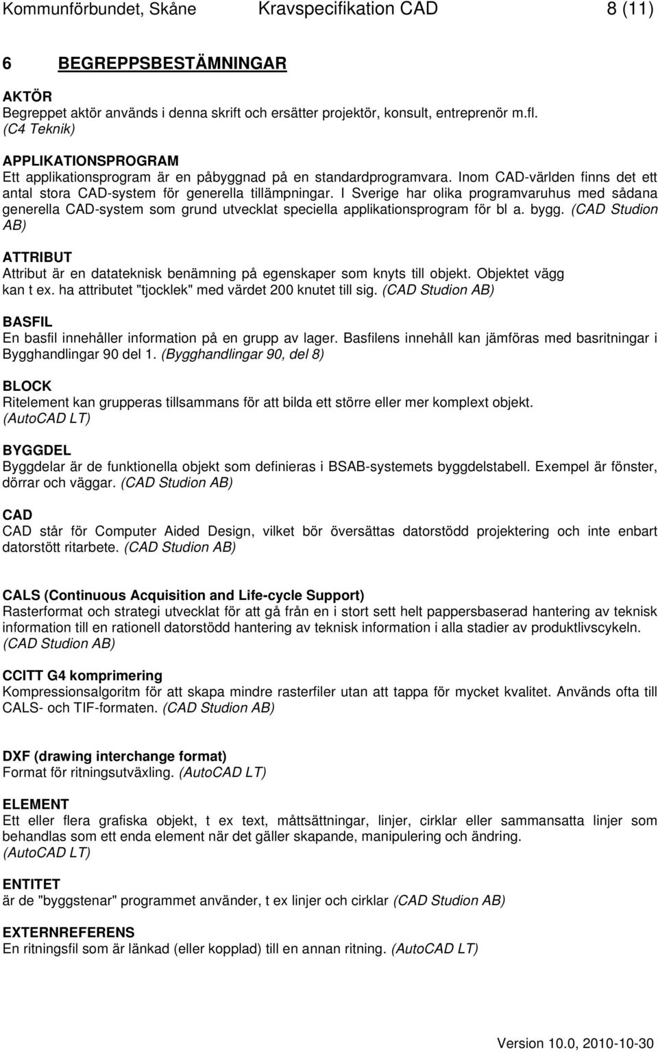 I Sverige har olika programvaruhus med sådana generella CAD-system som grund utvecklat speciella applikationsprogram för bl a. bygg.