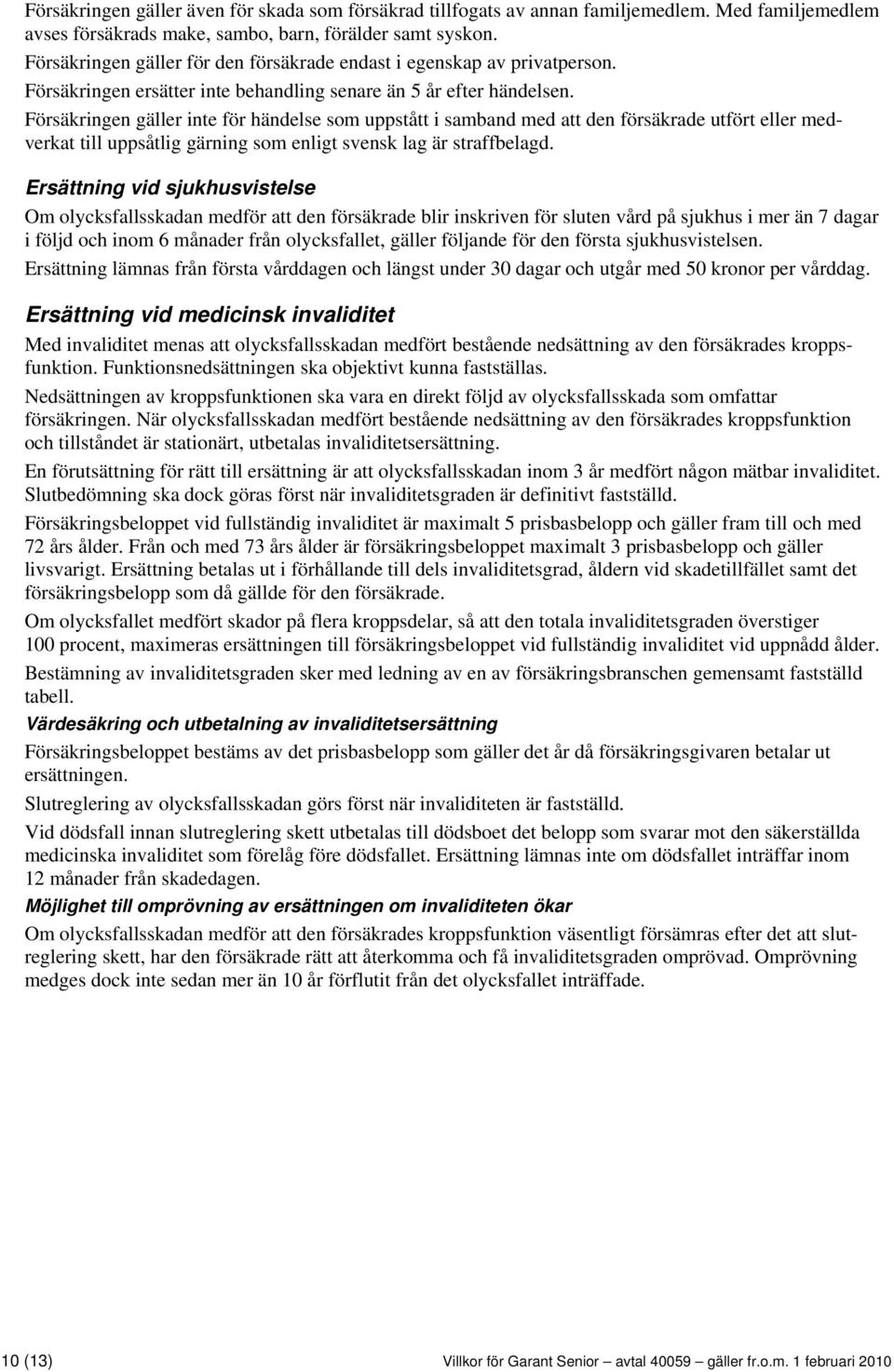 Försäkringen gäller inte för händelse som uppstått i samband med att den försäkrade utfört eller medverkat till uppsåtlig gärning som enligt svensk lag är straffbelagd.