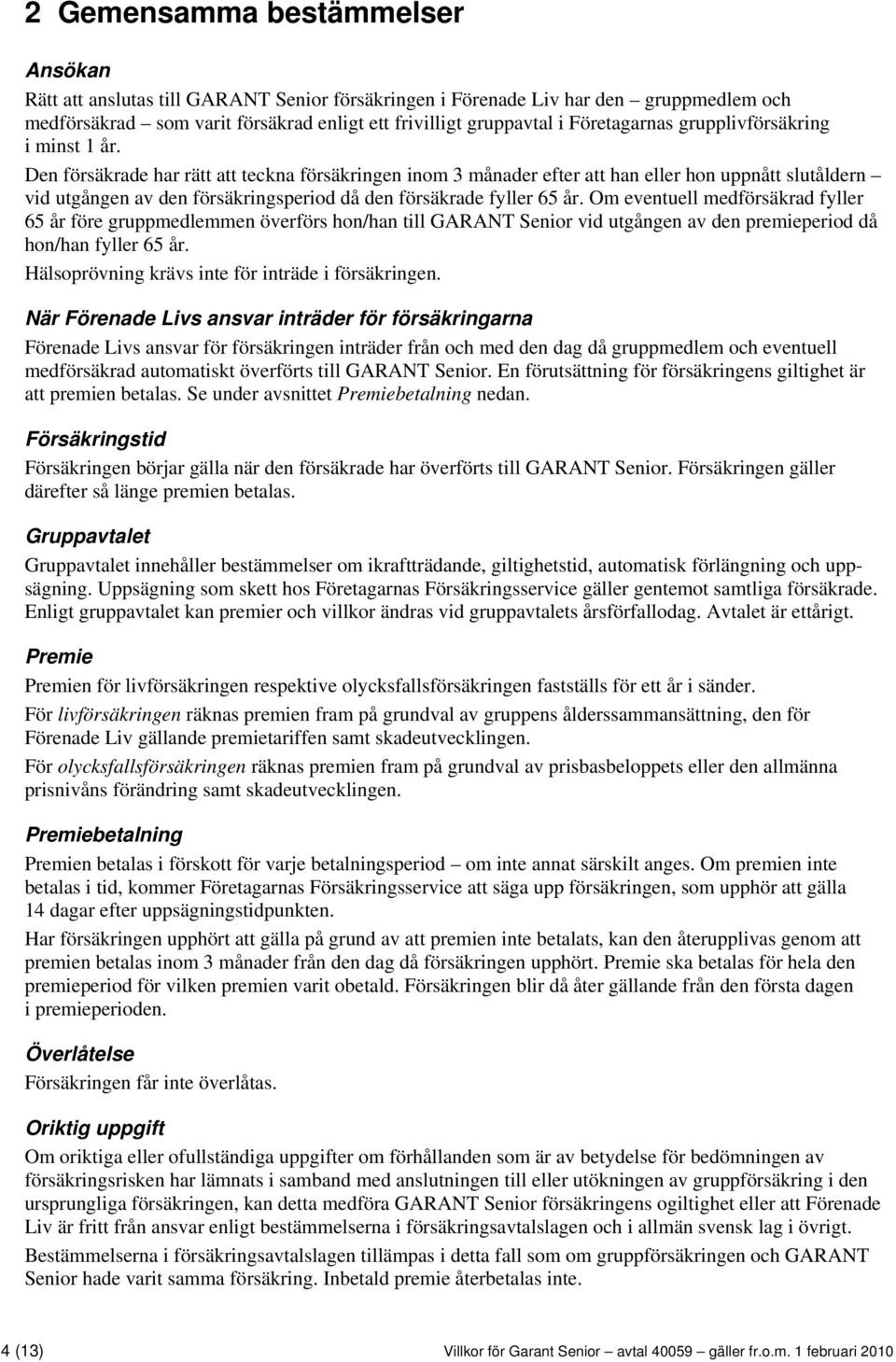 Den försäkrade har rätt att teckna försäkringen inom 3 månader efter att han eller hon uppnått slutåldern vid utgången av den försäkringsperiod då den försäkrade fyller 65 år.