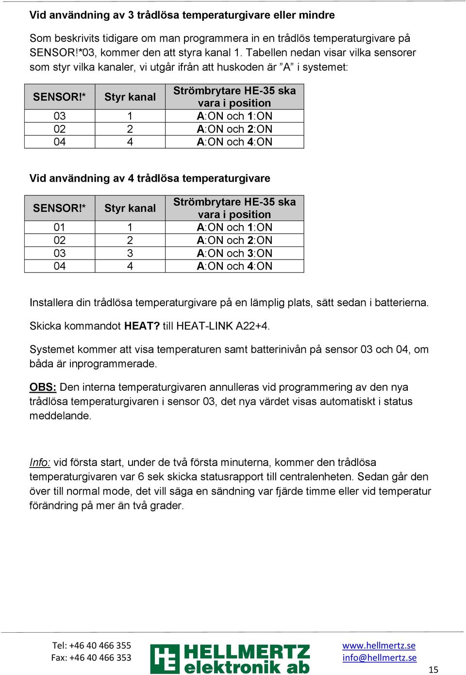 * Styr kanal Strömbrytare HE-35 ska vara i position 03 1 A:ON och 1:ON 02 2 A:ON och 2:ON 04 4 A:ON och 4:ON Vid användning av 4 trådlösa temperaturgivare SENSOR!