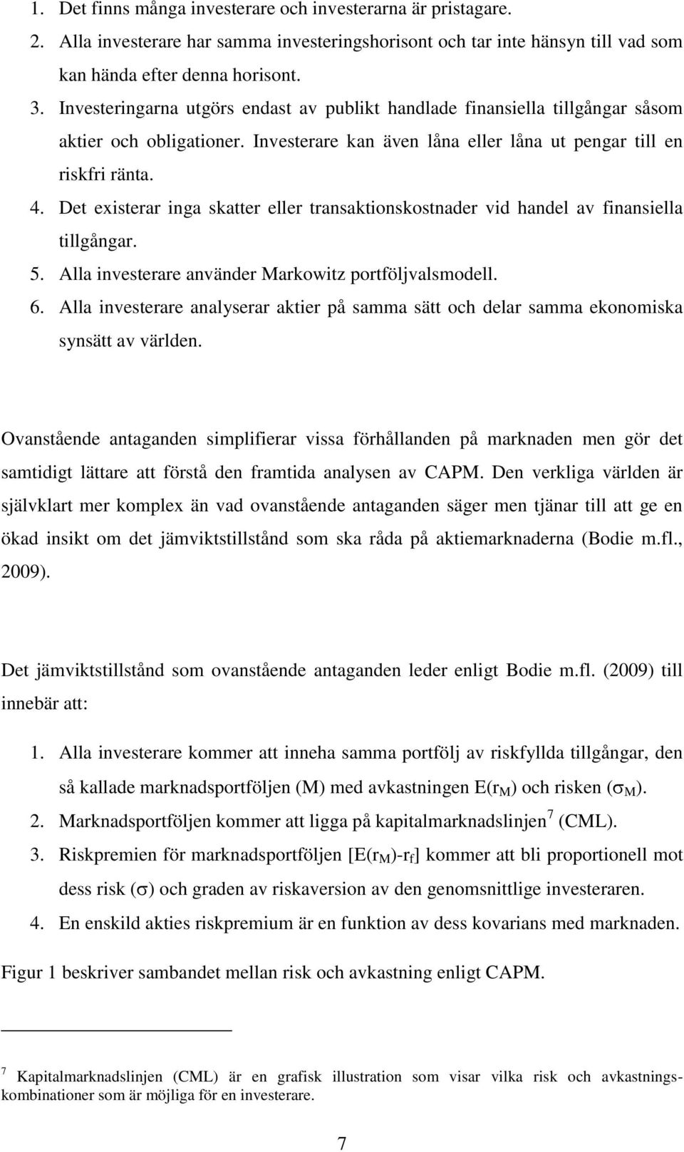 Det existerar inga skatter eller transaktionskostnader vid handel av finansiella tillgångar. 5. Alla investerare använder Markowitz portföljvalsmodell. 6.