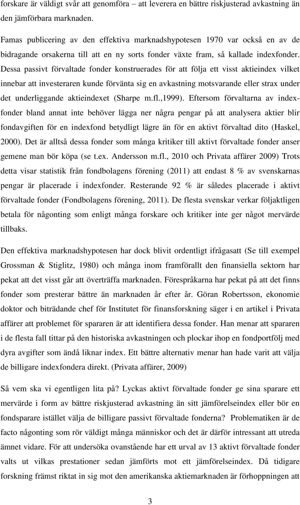 Dessa passivt förvaltade fonder konstruerades för att följa ett visst aktieindex vilket innebar att investeraren kunde förvänta sig en avkastning motsvarande eller strax under det underliggande