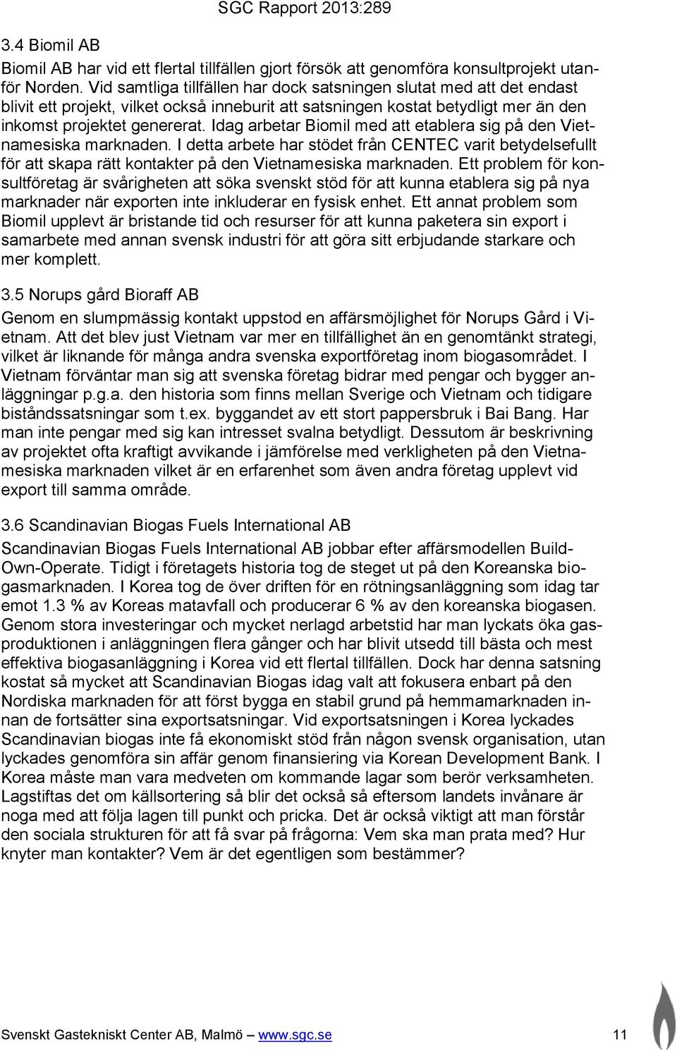 Idag arbetar Biomil med att etablera sig på den Vietnamesiska marknaden. I detta arbete har stödet från CENTEC varit betydelsefullt för att skapa rätt kontakter på den Vietnamesiska marknaden.