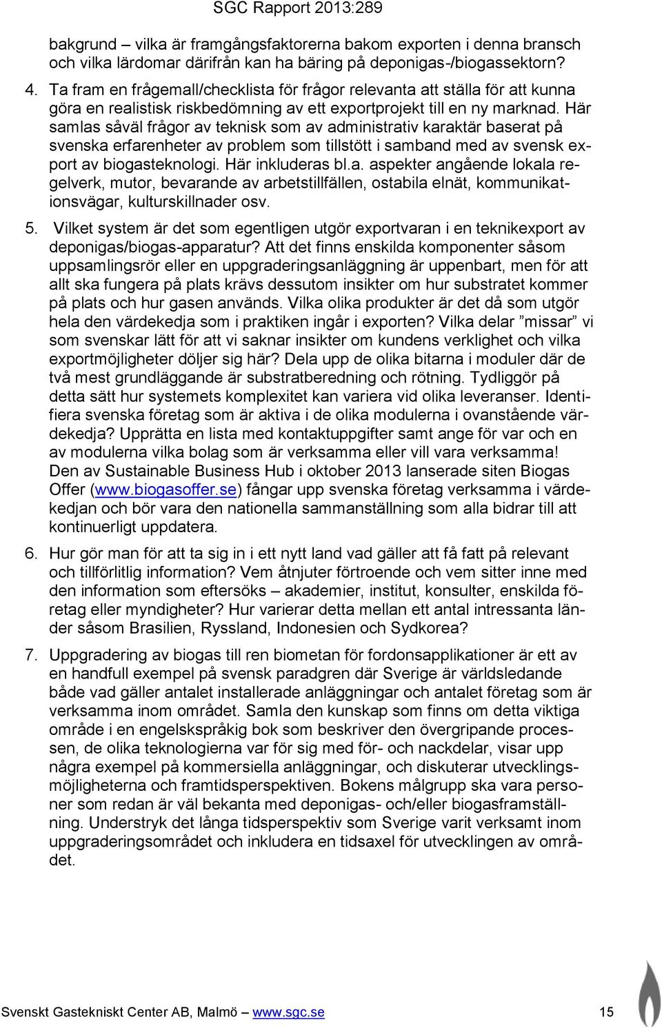 Här samlas såväl frågor av teknisk som av administrativ karaktär baserat på svenska erfarenheter av problem som tillstött i samband med av svensk export av biogasteknologi. Här inkluderas bl.a. aspekter angående lokala regelverk, mutor, bevarande av arbetstillfällen, ostabila elnät, kommunikationsvägar, kulturskillnader osv.