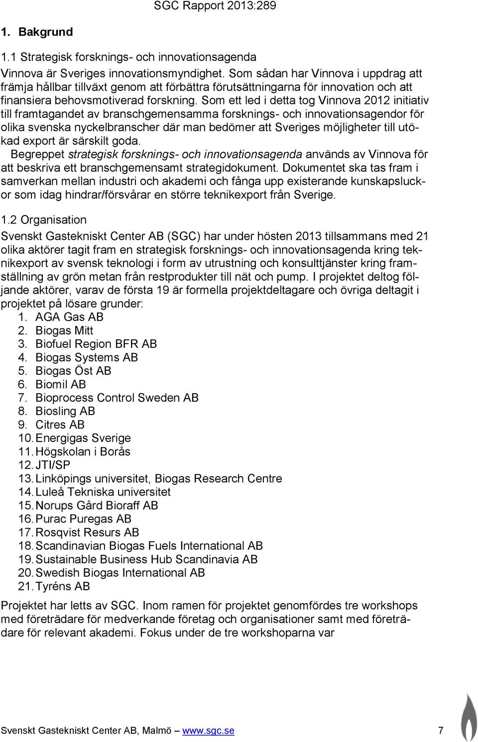 Som ett led i detta tog Vinnova 2012 initiativ till framtagandet av branschgemensamma forsknings- och innovationsagendor för olika svenska nyckelbranscher där man bedömer att Sveriges möjligheter