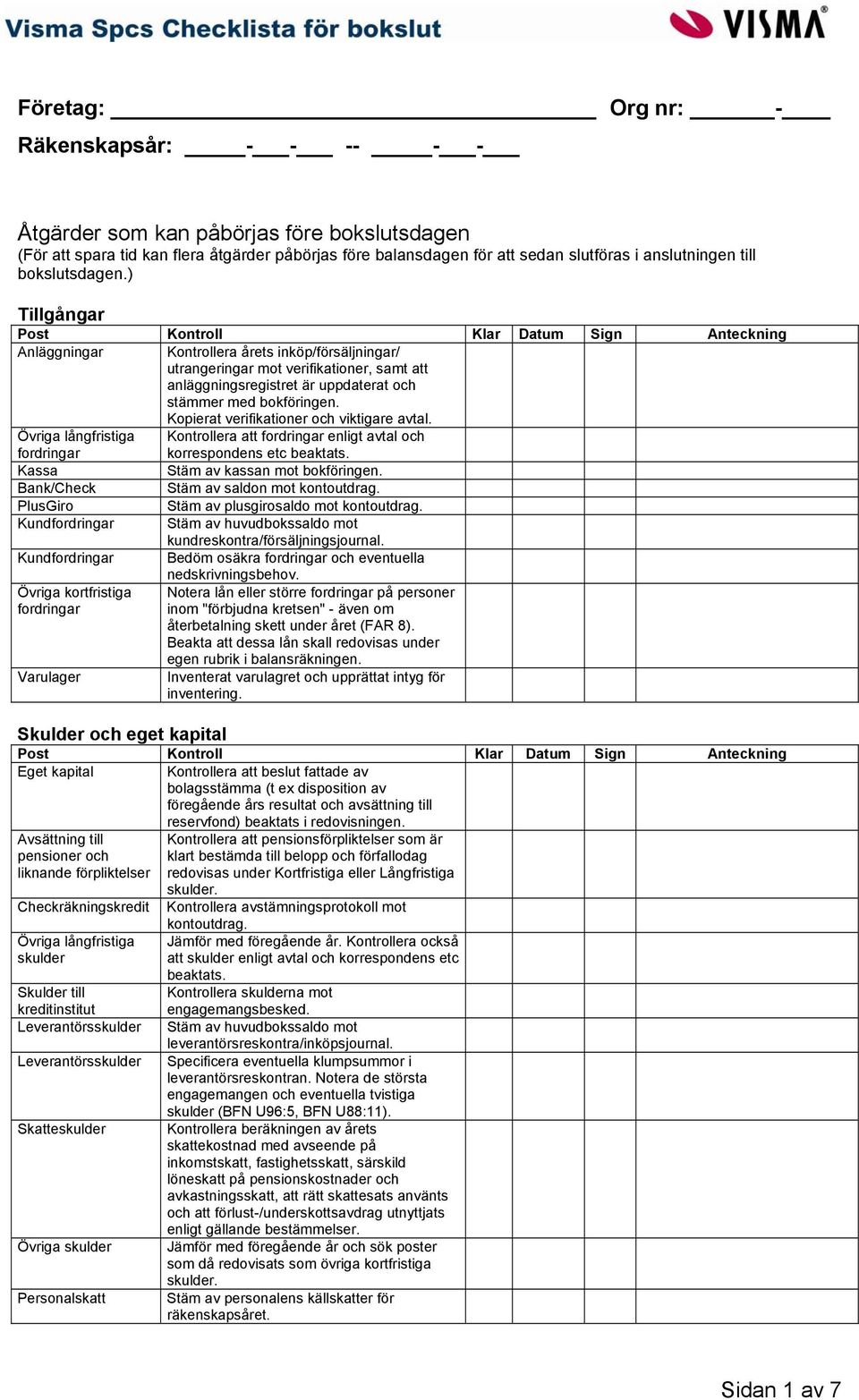 Kopierat verifikationer och viktigare avtal. fordringar Kontrollera att fordringar enligt avtal och korrespondens etc beaktats. Kassa Stäm av kassan mot bokföringen.