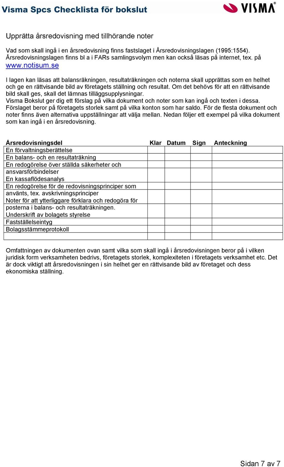 se I lagen kan läsas att balansräkningen, resultaträkningen och noterna skall upprättas som en helhet och ge en rättvisande bild av företagets ställning och resultat.