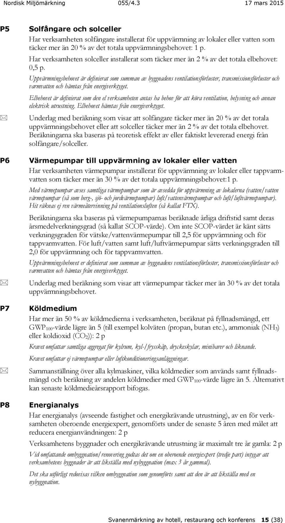 Uppvärmningsbehovet är definierat som summan av byggnadens ventilationsförluster, transmissionsförluster och varmvatten och hämtas från energiverktyget.