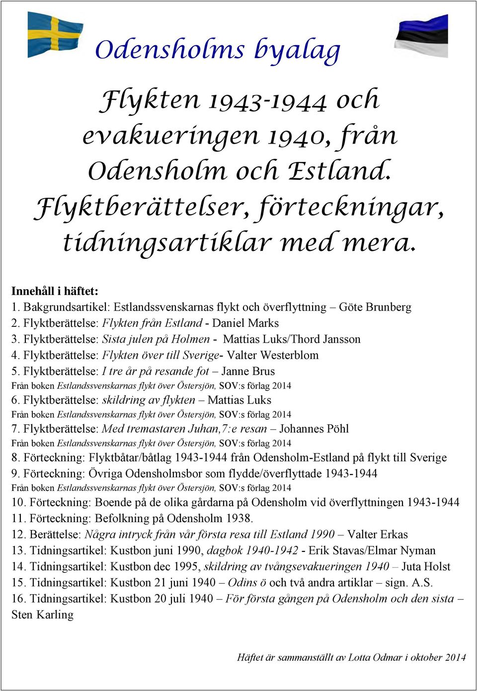 Flyktberättelse: Sista julen på Holmen - Mattias Luks/Thord Jansson 4. Flyktberättelse: Flykten över till Sverige- Valter Westerblom 5.