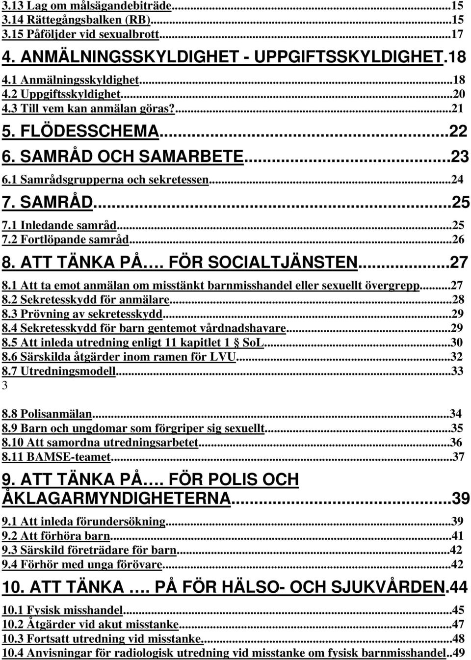 ..26 8. ATT TÄNKA PÅ. FÖR SOCIALTJÄNSTEN...27 8.1 Att ta emot anmälan om misstänkt barnmisshandel eller sexuellt övergrepp...27 8.2 Sekretesskydd för anmälare...28 8.3 Prövning av sekretesskydd...29 8.