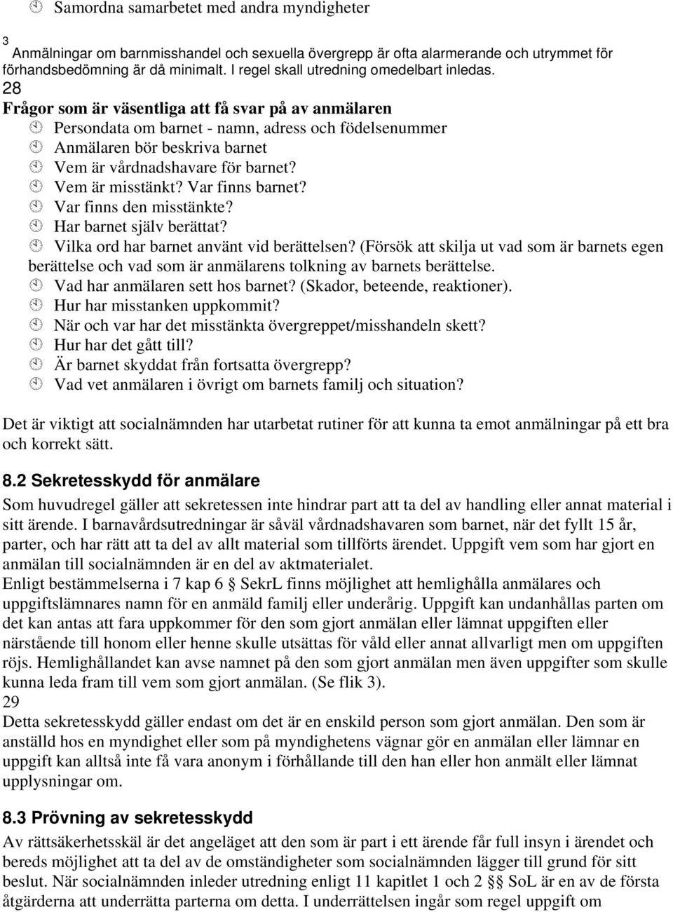 28 Frågor som är väsentliga att få svar på av anmälaren Persondata om barnet - namn, adress och födelsenummer Anmälaren bör beskriva barnet Vem är vårdnadshavare för barnet? Vem är misstänkt?