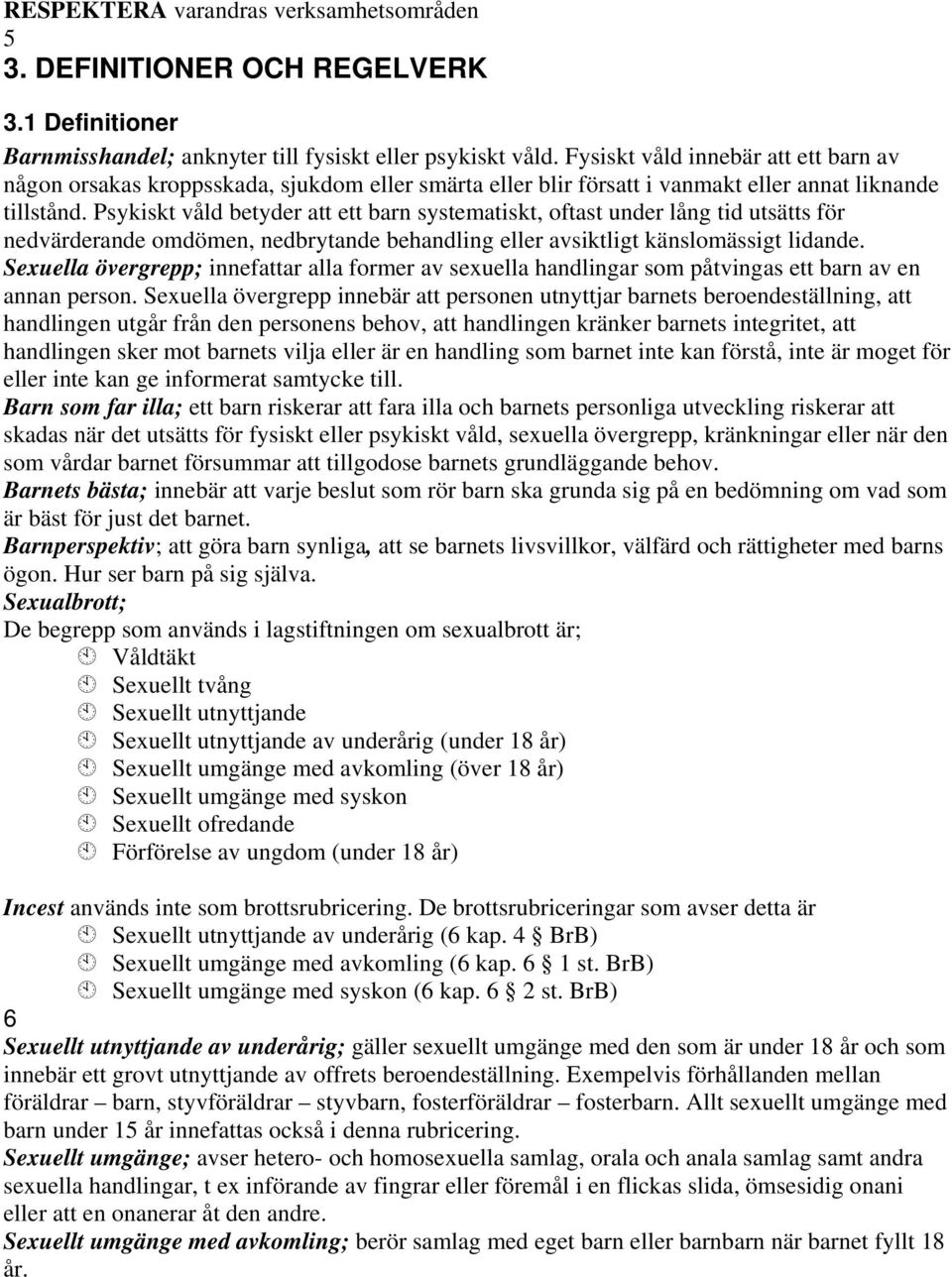 Psykiskt våld betyder att ett barn systematiskt, oftast under lång tid utsätts för nedvärderande omdömen, nedbrytande behandling eller avsiktligt känslomässigt lidande.