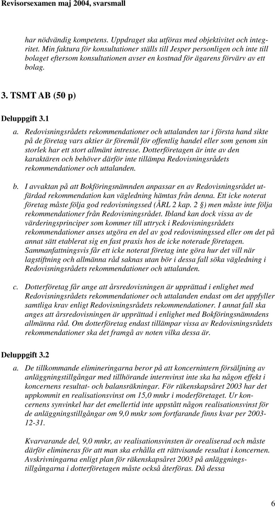 Redovisningsrådets rekommendationer och uttalanden tar i första hand sikte på de företag vars aktier är föremål för offentlig handel eller som genom sin storlek har ett stort allmänt intresse.