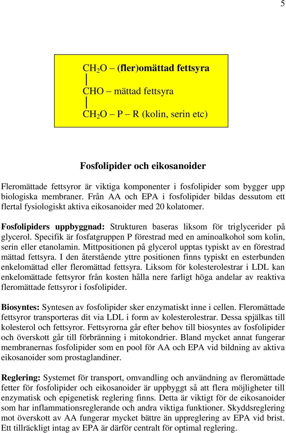 Fosfolipiders uppbyggnad: Strukturen baseras liksom för triglycerider på glycerol. Specifik är fosfatgruppen P förestrad med en aminoalkohol som kolin, serin eller etanolamin.