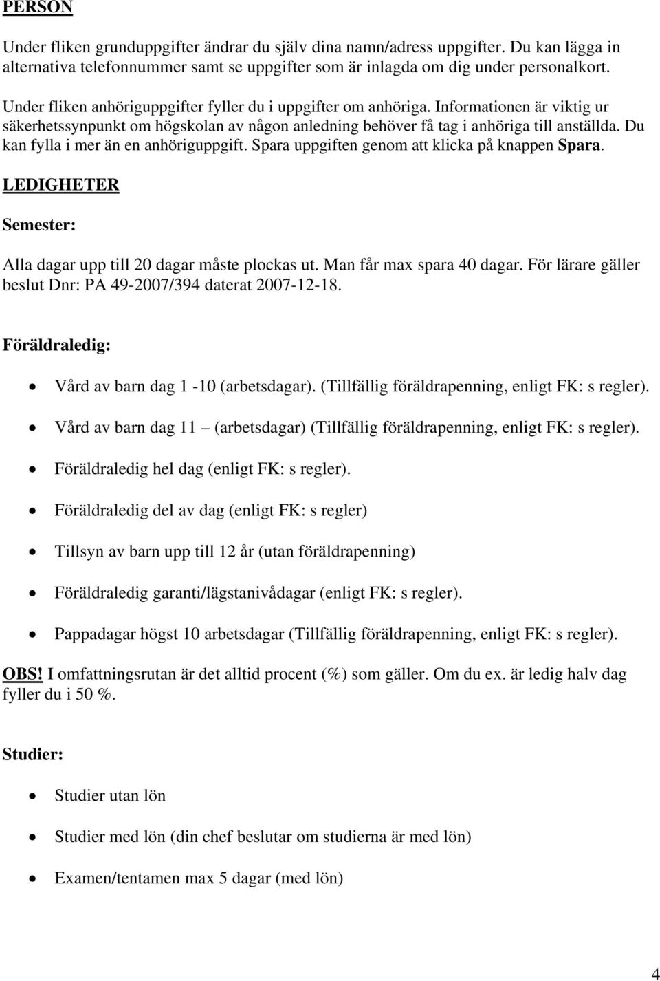 Du kan fylla i mer än en anhöriguppgift. Spara uppgiften genom att klicka på knappen Spara. LEDIGHETER Semester: Alla dagar upp till 20 dagar måste plockas ut. Man får max spara 40 dagar.