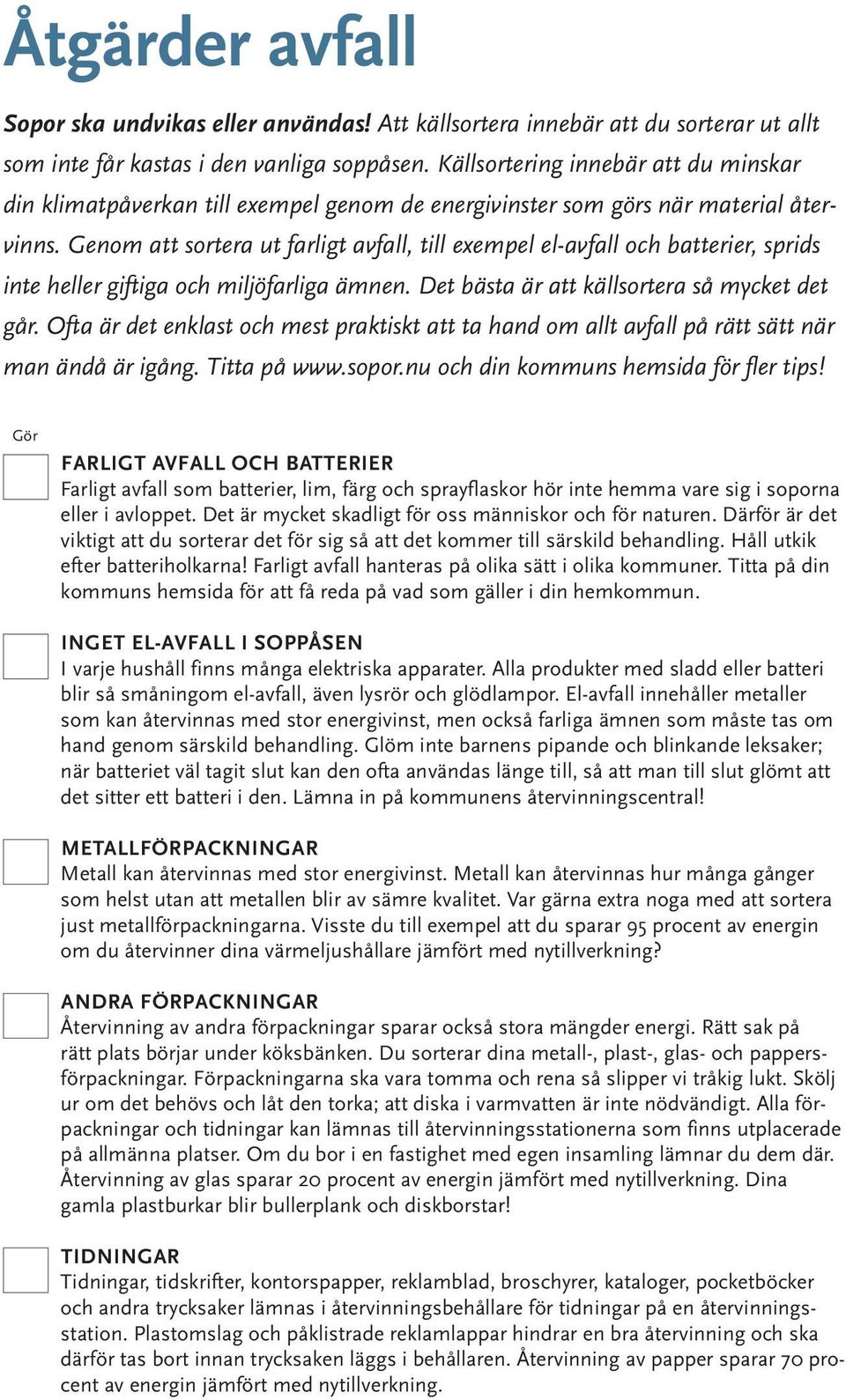 Genom att sortera ut farligt avfall, till exempel el-avfall och batterier, sprids inte heller giftiga och miljöfarliga ämnen. Det bästa är att källsortera så mycket det går.