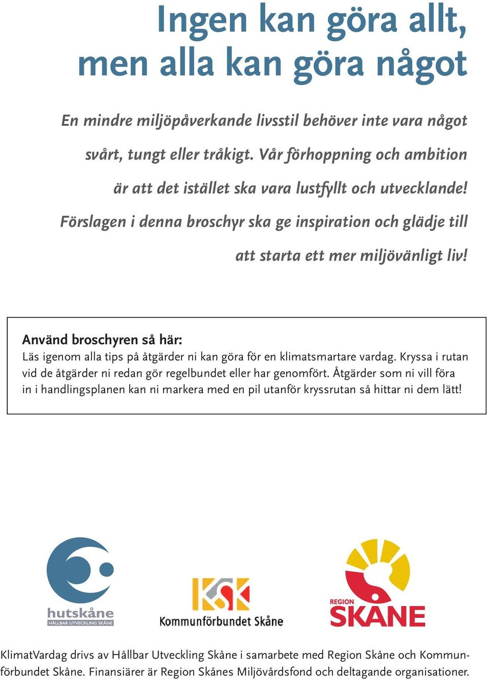 Använd broschyren så här: Läs igenom alla tips på åtgärder ni kan göra för en klimatsmartare vardag. Kryssa i rutan vid de åtgärder ni redan gör regelbundet eller har genomfört.