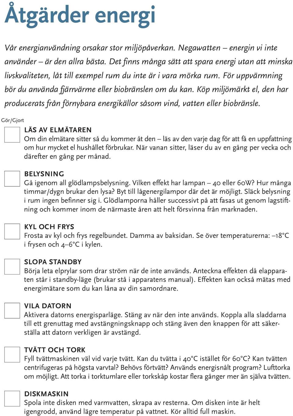 Köp miljömärkt el, den har producerats från förnybara energikällor såsom vind, vatten eller biobränsle.