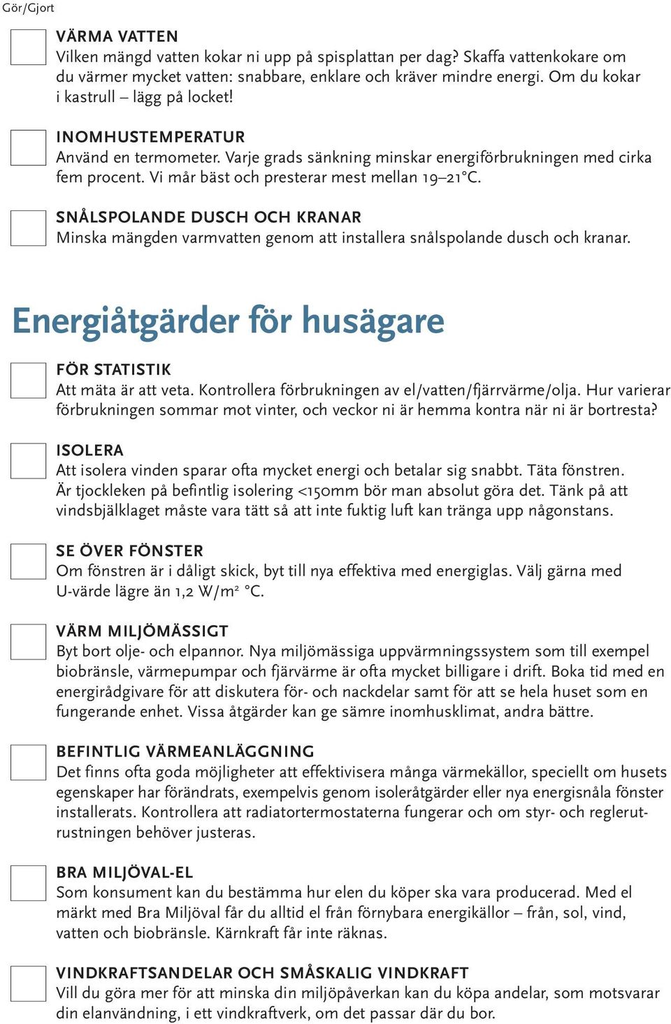 SNÅLSPOLANDE DUSCH OCH KRANAR Minska mängden varmvatten genom att installera snålspolande dusch och kranar. Energiåtgärder för husägare FÖR STATISTIK Att mäta är att veta.