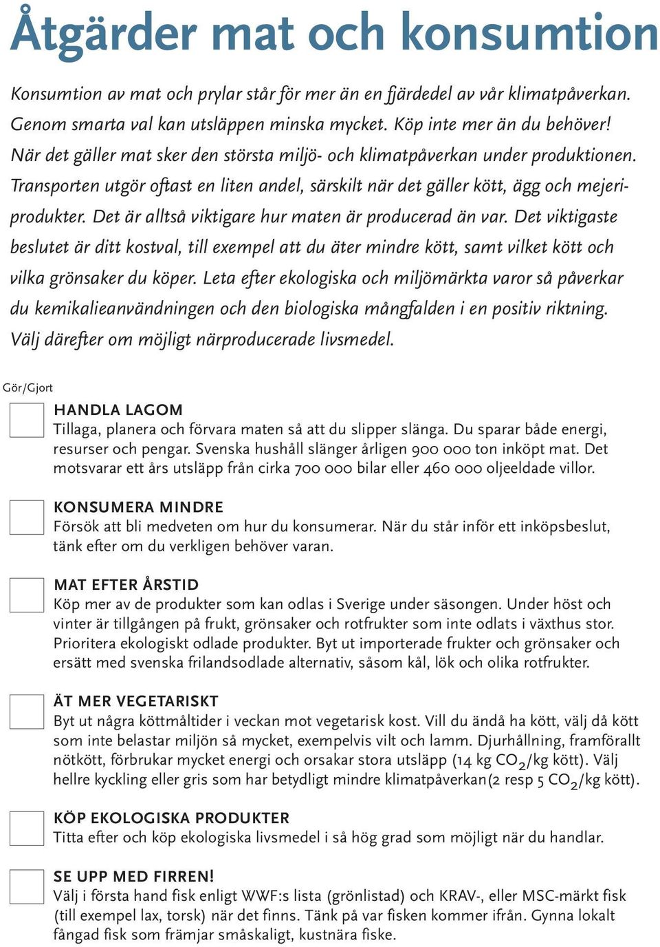 Det är alltså viktigare hur maten är producerad än var. Det viktigaste beslutet är ditt kostval, till exempel att du äter mindre kött, samt vilket kött och vilka grönsaker du köper.