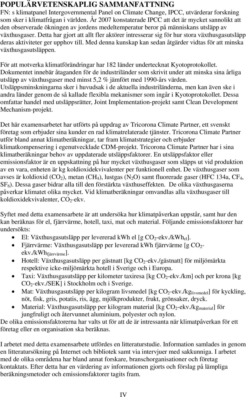 Detta har gjort att allt fler aktörer intresserar sig för hur stora växthusgasutsläpp deras aktiviteter ger upphov till. Med denna kunskap kan sedan åtgärder vidtas för att minska växthusgasutsläppen.