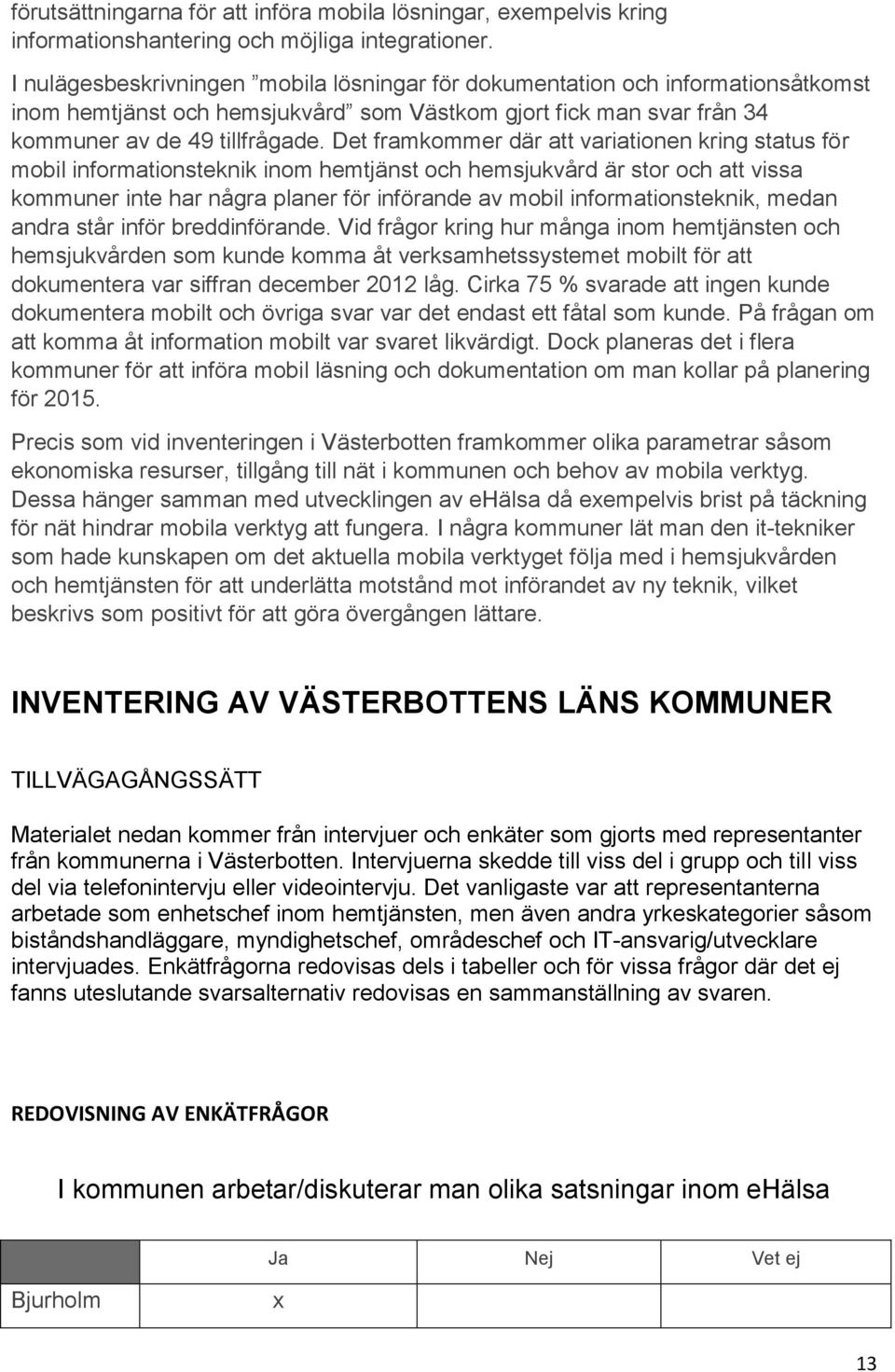 Det framkommer där att variationen kring status för mobil informationsteknik inom hemtjänst och hemsjukvård är stor och att vissa kommuner inte har några planer för införande av mobil