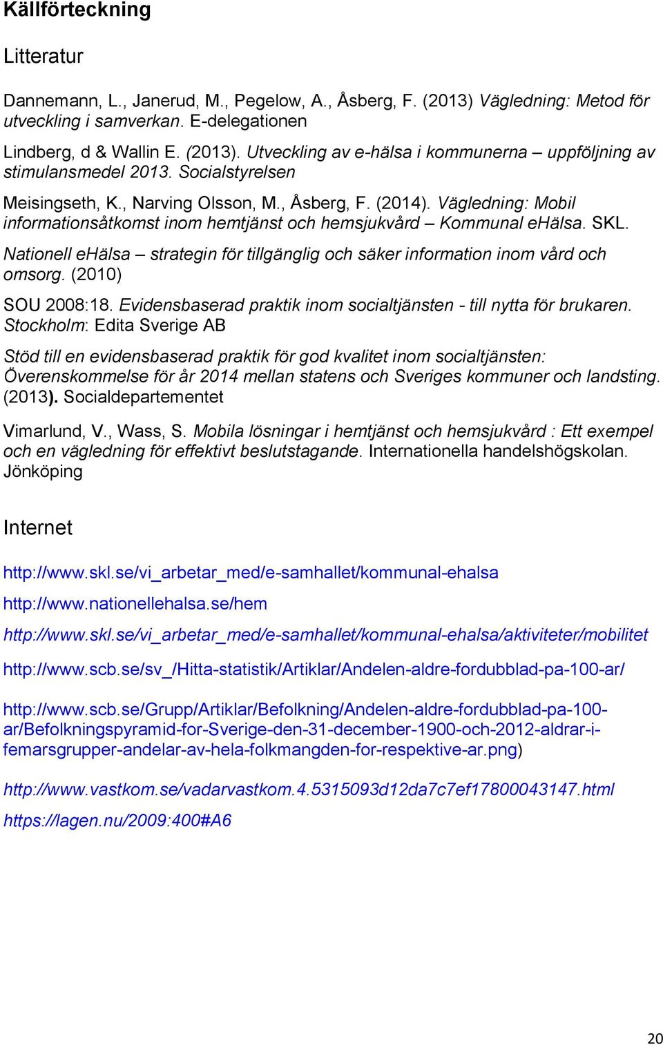 Nationell ehälsa strategin för tillgänglig och säker information inom vård och omsorg. (2010) SOU 2008:18. Evidensbaserad praktik inom socialtjänsten - till nytta för brukaren.