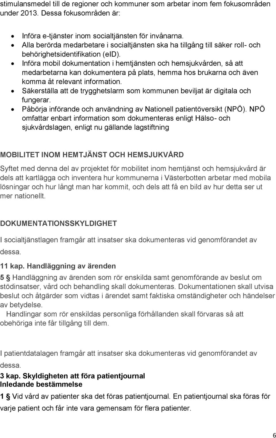 Införa mobil dokumentation i hemtjänsten och hemsjukvården, så att medarbetarna kan dokumentera på plats, hemma hos brukarna och även komma åt relevant information.