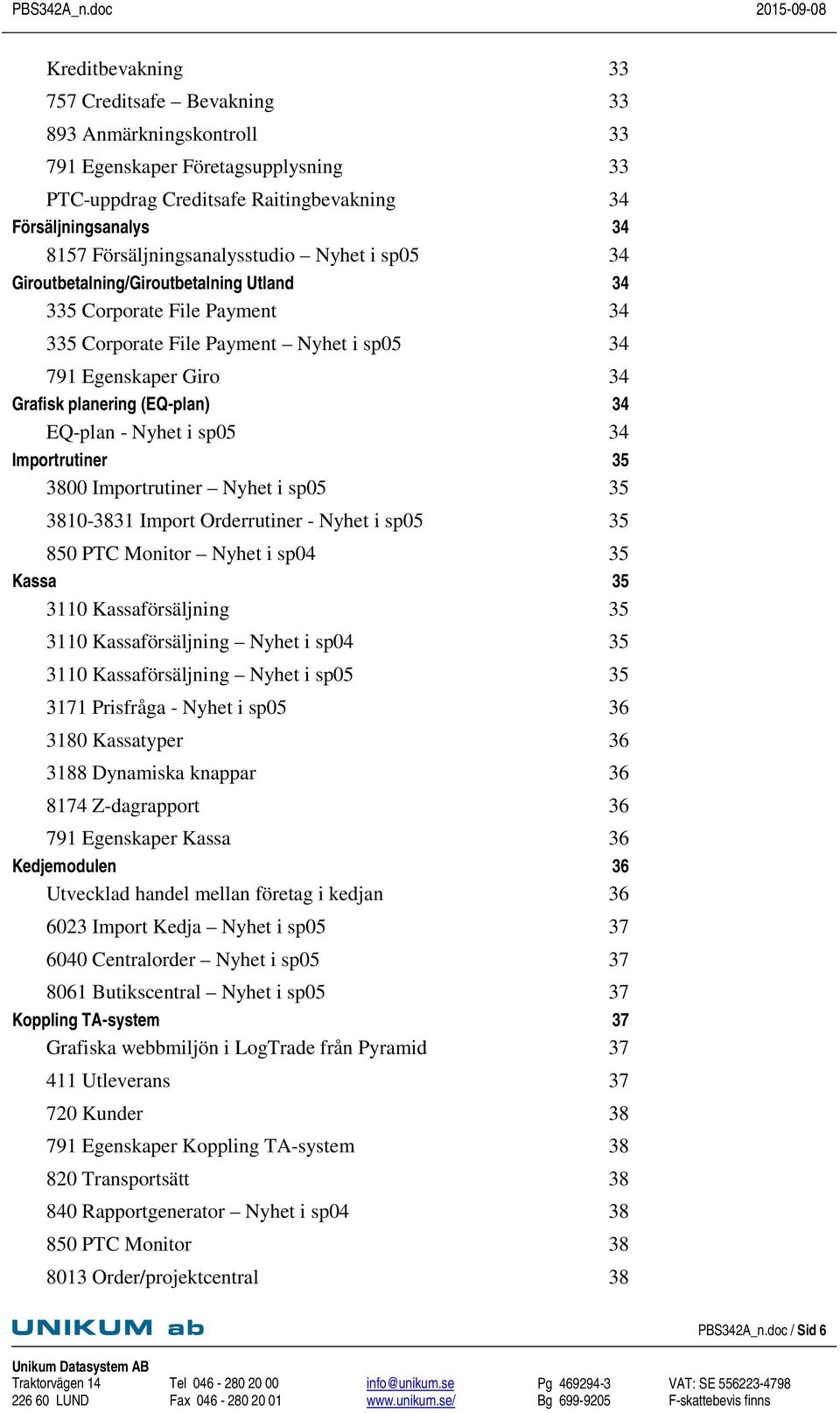 (EQ-plan) 34 EQ-plan - Nyhet i sp05 34 Importrutiner 35 3800 Importrutiner Nyhet i sp05 35 3810-3831 Import Orderrutiner - Nyhet i sp05 35 850 PTC Monitor Nyhet i sp04 35 Kassa 35 3110