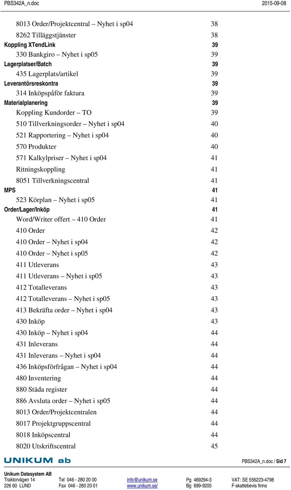 Ritningskoppling 41 8051 Tillverkningscentral 41 MPS 41 523 Körplan Nyhet i sp05 41 Order/Lager/Inköp 41 Word/Writer offert 410 Order 41 410 Order 42 410 Order Nyhet i sp04 42 410 Order Nyhet i sp05