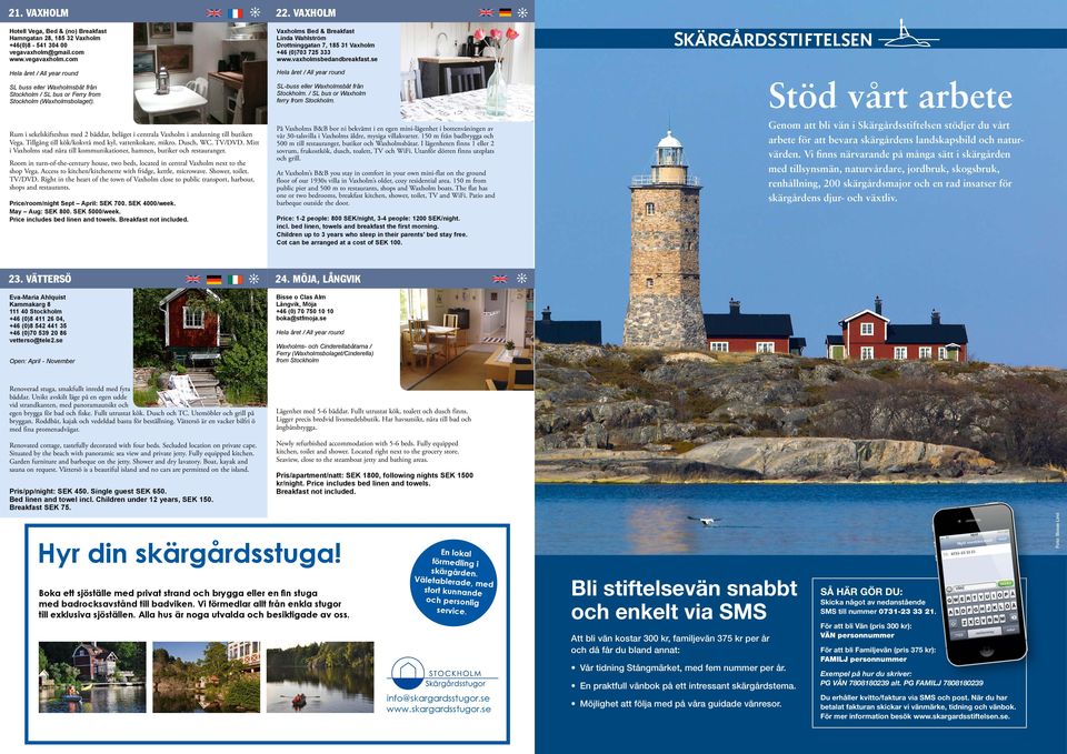 Rum i sekelskifteshus med bäddar, beläget i centrala Vaxholm i anslutning till butiken Vega. Tillgång till kök/kokvrå med kyl, vattenkokare, mikro. Dusch, WC. TV/DVD.