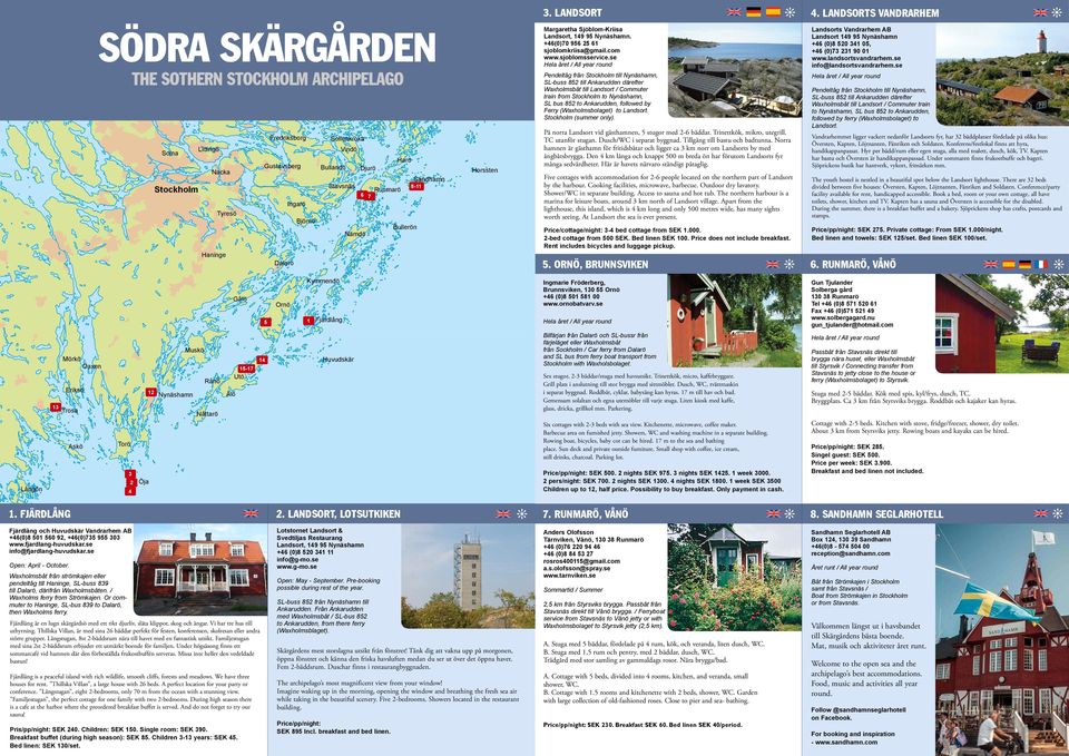 se info@fjardlang-huvudskar.se Open: April - October. Waxholmsbåt från strömkajen eller pendeltåg till Haninge, SL-buss 8 till Dalarö, därifrån Waxholmsbåten. / Waxholms ferry from Strömkajen.