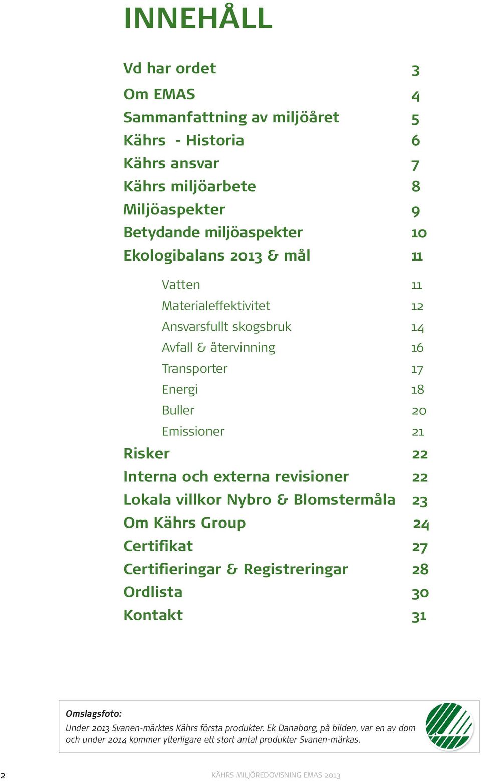 revisioner 22 Lokala villkor Nybro & Blomstermåla 23 Om Kährs Group 24 Certifikat 27 Certifieringar & Registreringar 28 Ordlista 30 Kontakt 31 Omslagsfoto: Under 2013