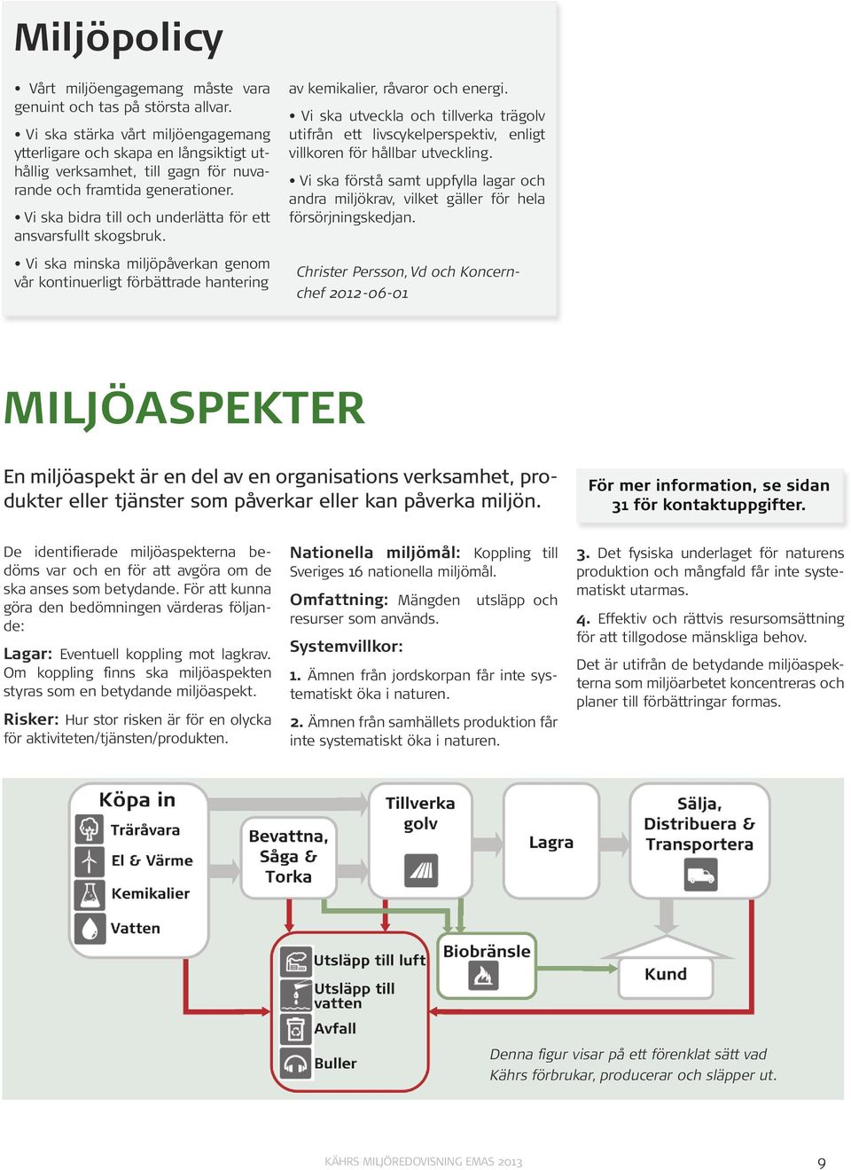 Vi ska bidra till och underlätta för ett ansvarsfullt skogsbruk. Vi ska minska miljöpåverkan genom vår kontinuerligt förbättrade hantering av kemikalier, råvaror och energi.