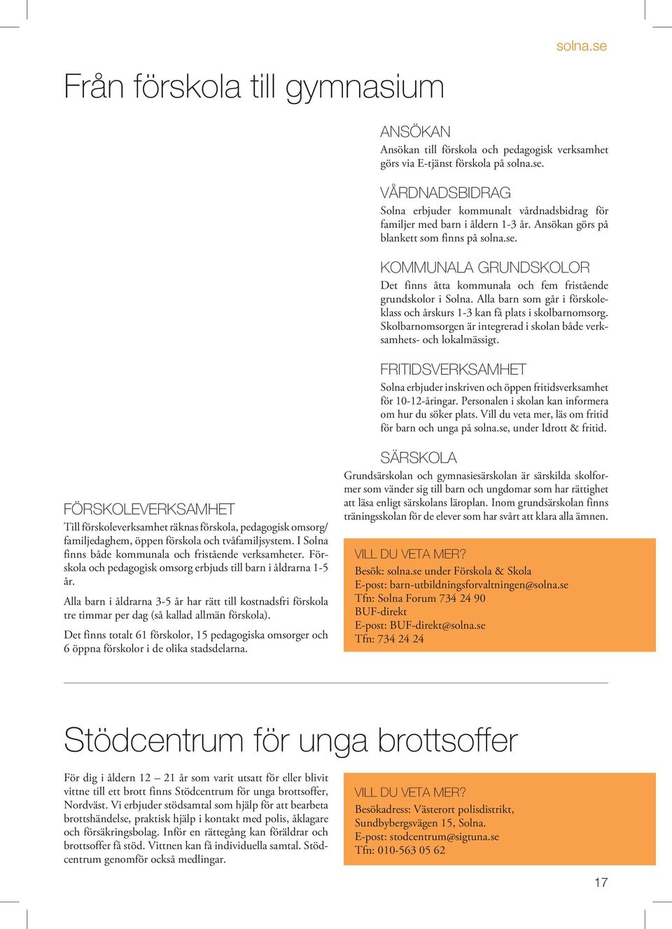 Alla barn som går i förskoleklass och årskurs 1-3 kan få plats i skolbarnomsorg. Skolbarnomsorgen är integrerad i skolan både verksamhets- och lokalmässigt.