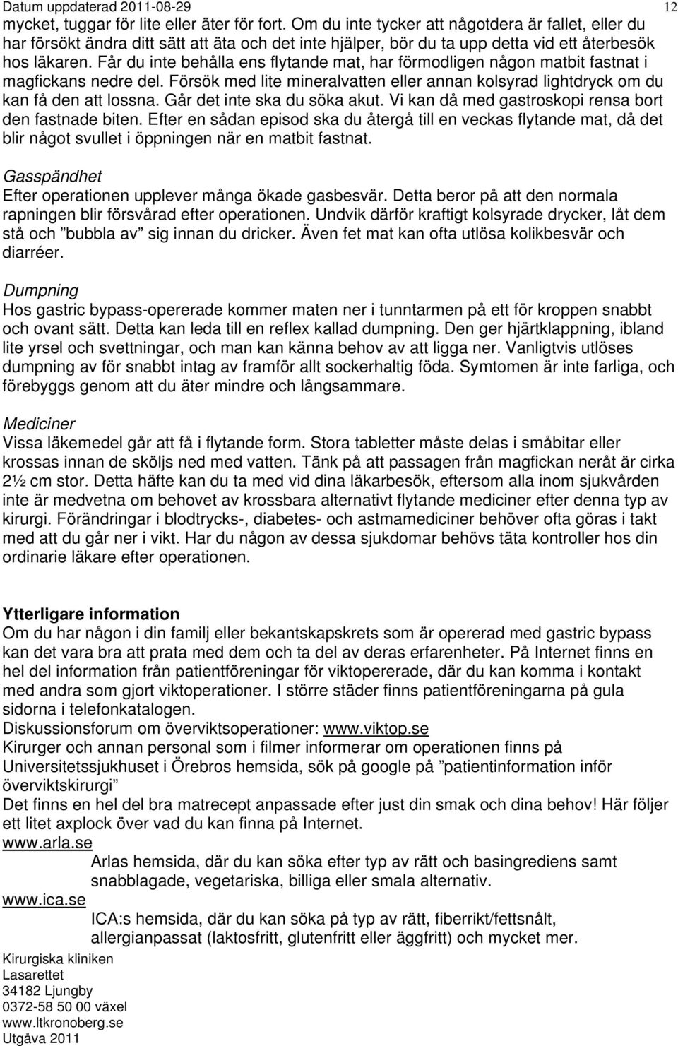 Får du inte behålla ens flytande mat, har förmodligen någon matbit fastnat i magfickans nedre del. Försök med lite mineralvatten eller annan kolsyrad lightdryck om du kan få den att lossna.