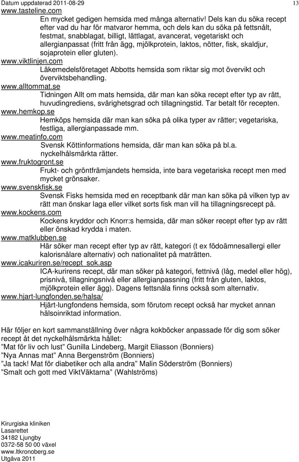 mjölkprotein, laktos, nötter, fisk, skaldjur, sojaprotein eller gluten). www.viktlinjen.com Läkemedelsföretaget Abbotts hemsida som riktar sig mot övervikt och överviktsbehandling. www.alltommat.