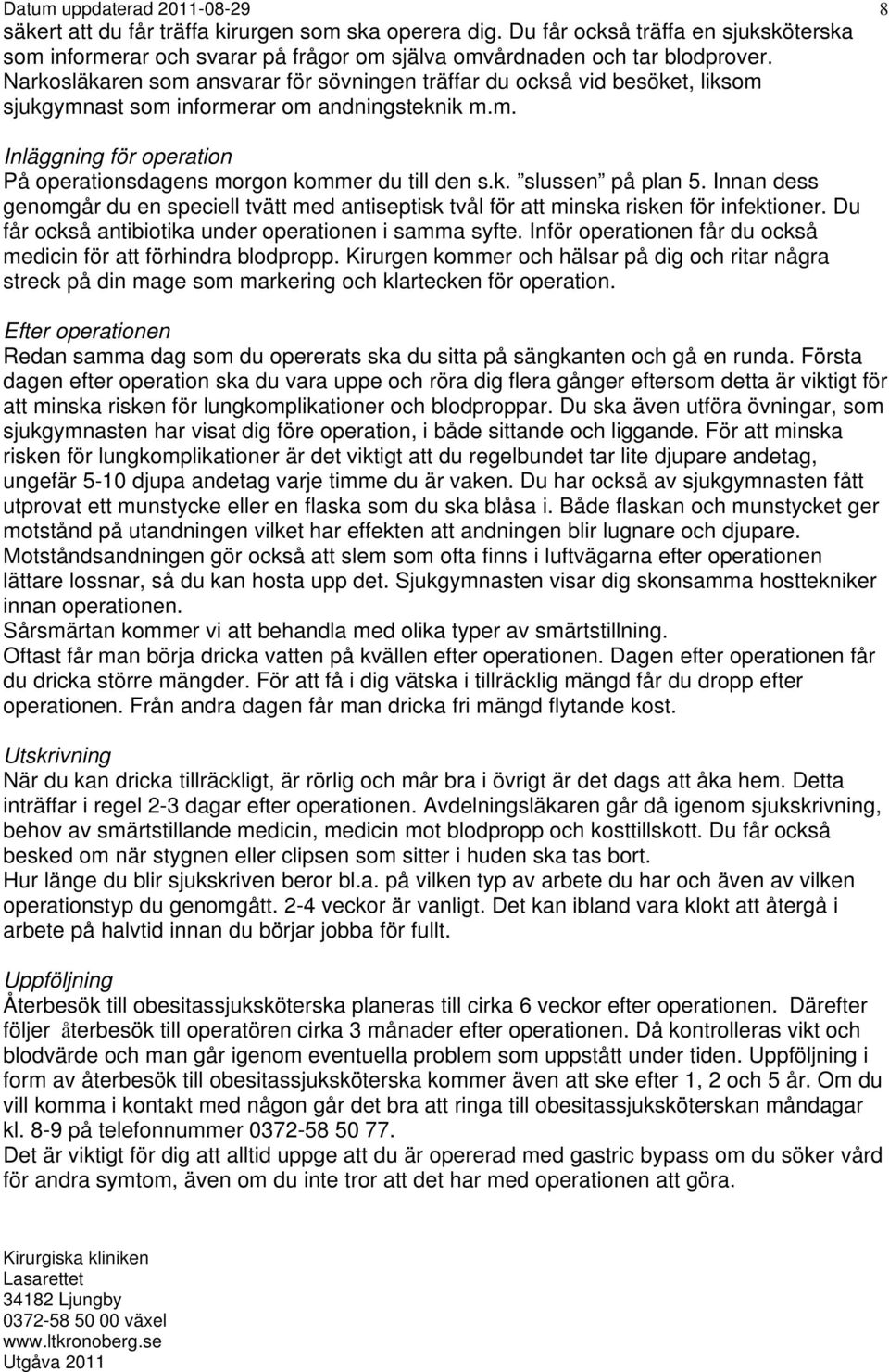 k. slussen på plan 5. Innan dess genomgår du en speciell tvätt med antiseptisk tvål för att minska risken för infektioner. Du får också antibiotika under operationen i samma syfte.