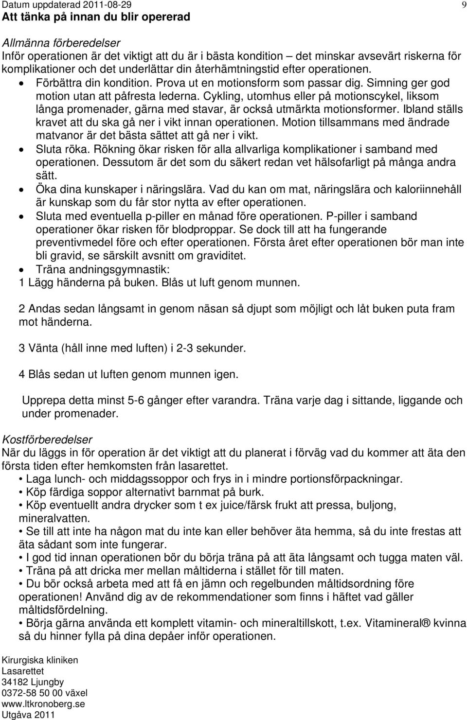 Cykling, utomhus eller på motionscykel, liksom långa promenader, gärna med stavar, är också utmärkta motionsformer. Ibland ställs kravet att du ska gå ner i vikt innan operationen.