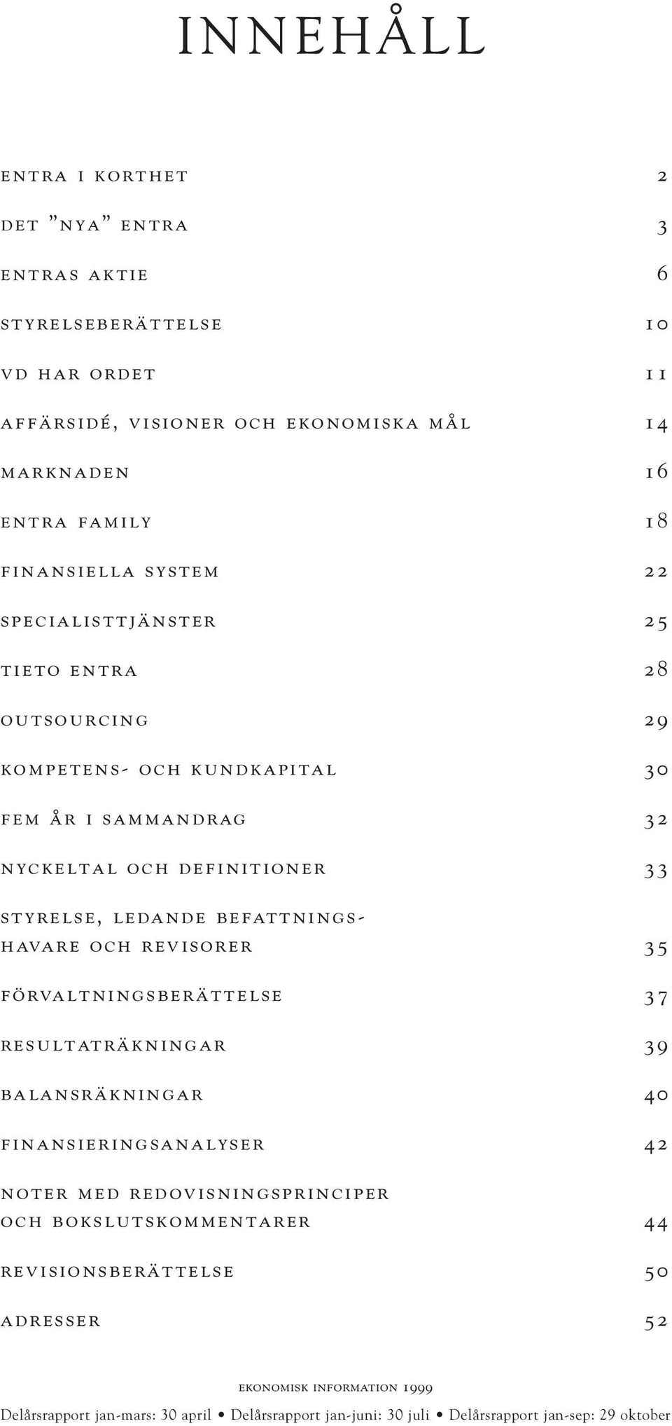 ledande befattningshavare och revisorer 35 förvaltningsberättelse 37 resultaträkningar 39 balansräkningar 40 finansieringsanalyser 42 noter med redovisningsprinciper och