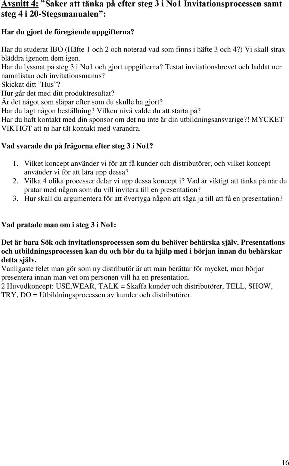 Testat invitationsbrevet och laddat ner namnlistan och invitationsmanus? Skickat ditt Hus? Hur går det med ditt produktresultat? Är det något som släpar efter som du skulle ha gjort?