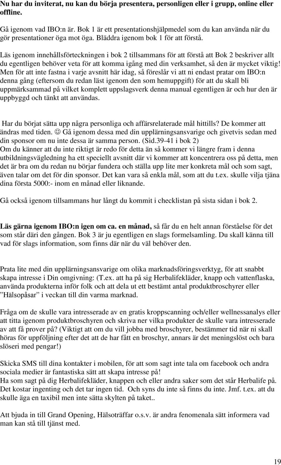 Läs igenom innehållsförteckningen i bok 2 tillsammans för att förstå att Bok 2 beskriver allt du egentligen behöver veta för att komma igång med din verksamhet, så den är mycket viktig!