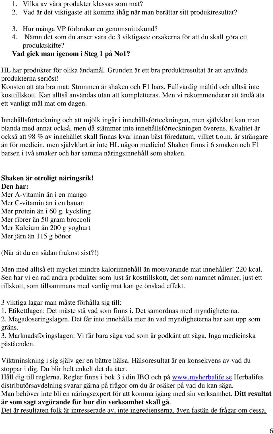 Grunden är ett bra produktresultat är att använda produkterna seriöst! Konsten att äta bra mat: Stommen är shaken och F1 bars. Fullvärdig måltid och alltså inte kosttillskott.