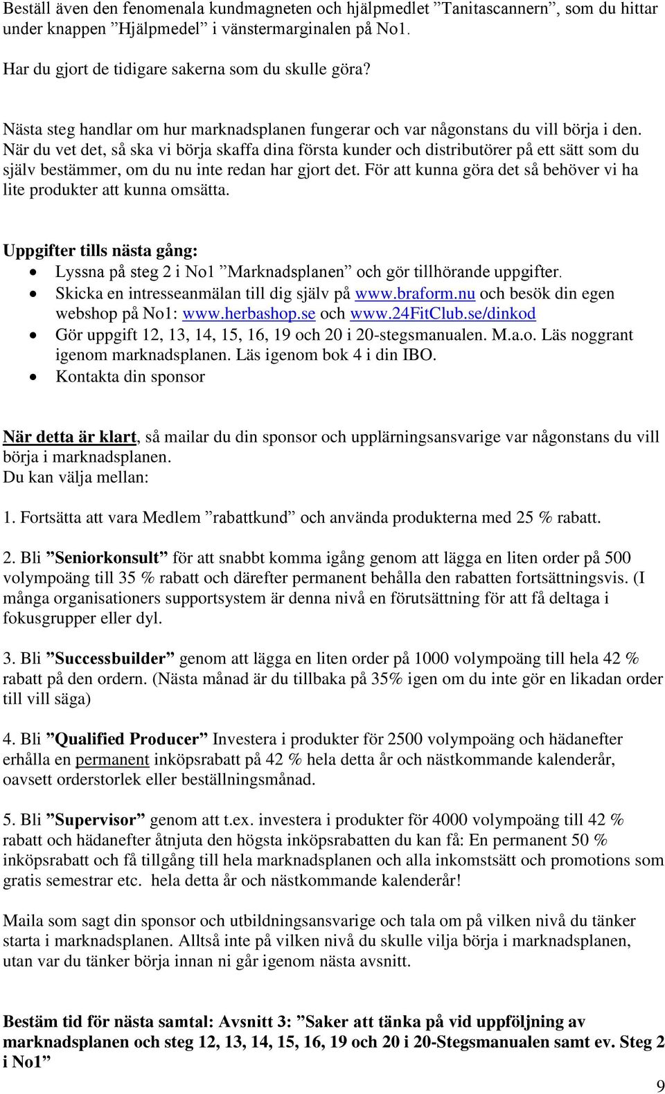 När du vet det, så ska vi börja skaffa dina första kunder och distributörer på ett sätt som du själv bestämmer, om du nu inte redan har gjort det.