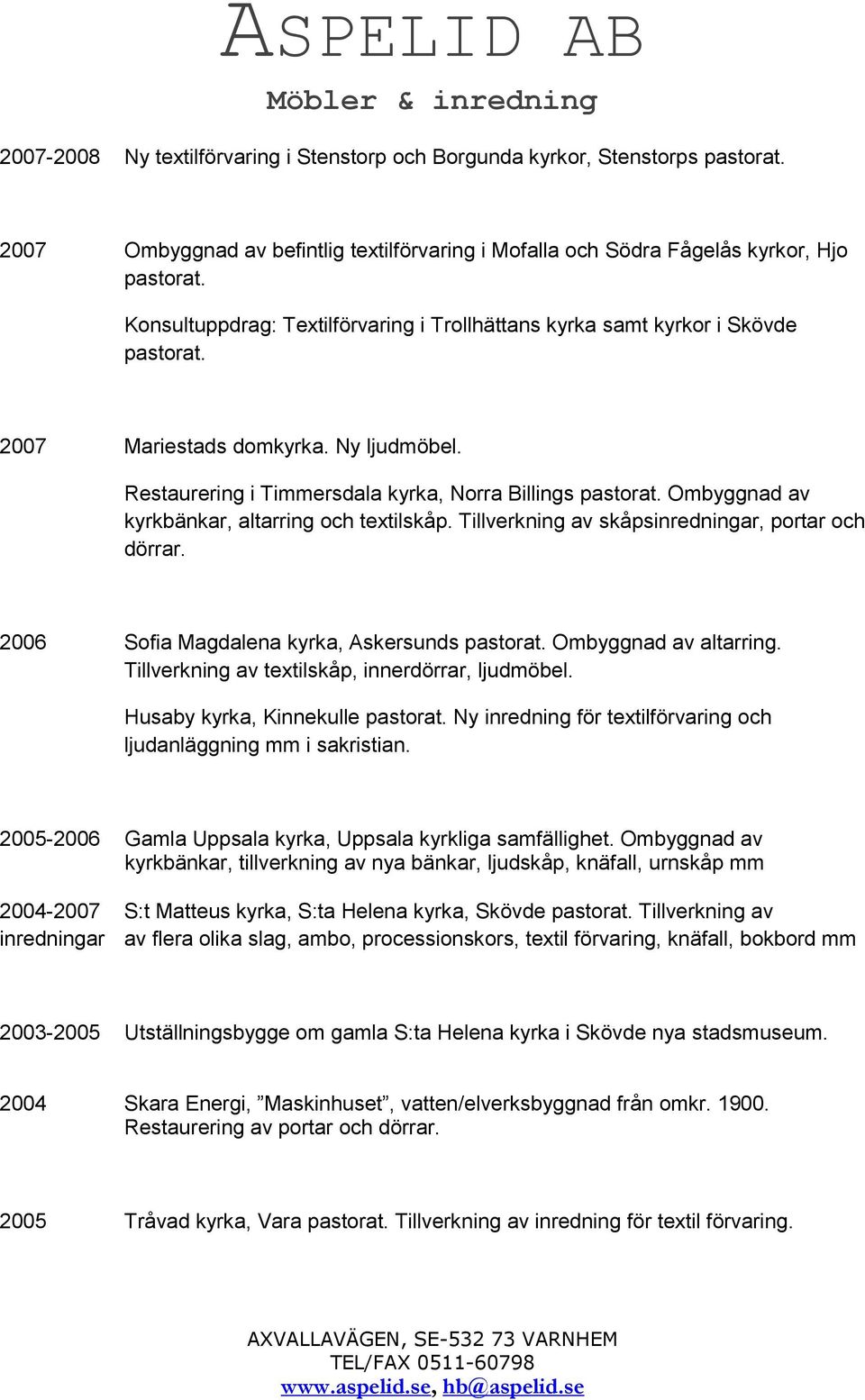 Ombyggnad av kyrkbänkar, altarring och textilskåp. Tillverkning av skåpsinredningar, portar och dörrar. 2006 Sofia Magdalena kyrka, Askersunds pastorat. Ombyggnad av altarring.