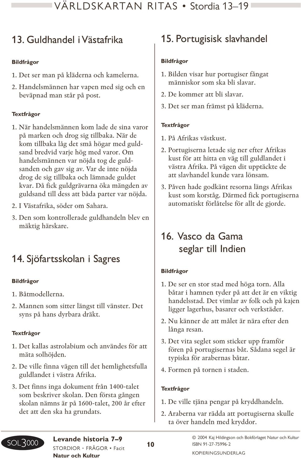 Om handelsmännen var nöjda tog de guldsanden och gav sig av. Var de inte nöjda drog de sig tillbaka och lämnade guldet kvar.