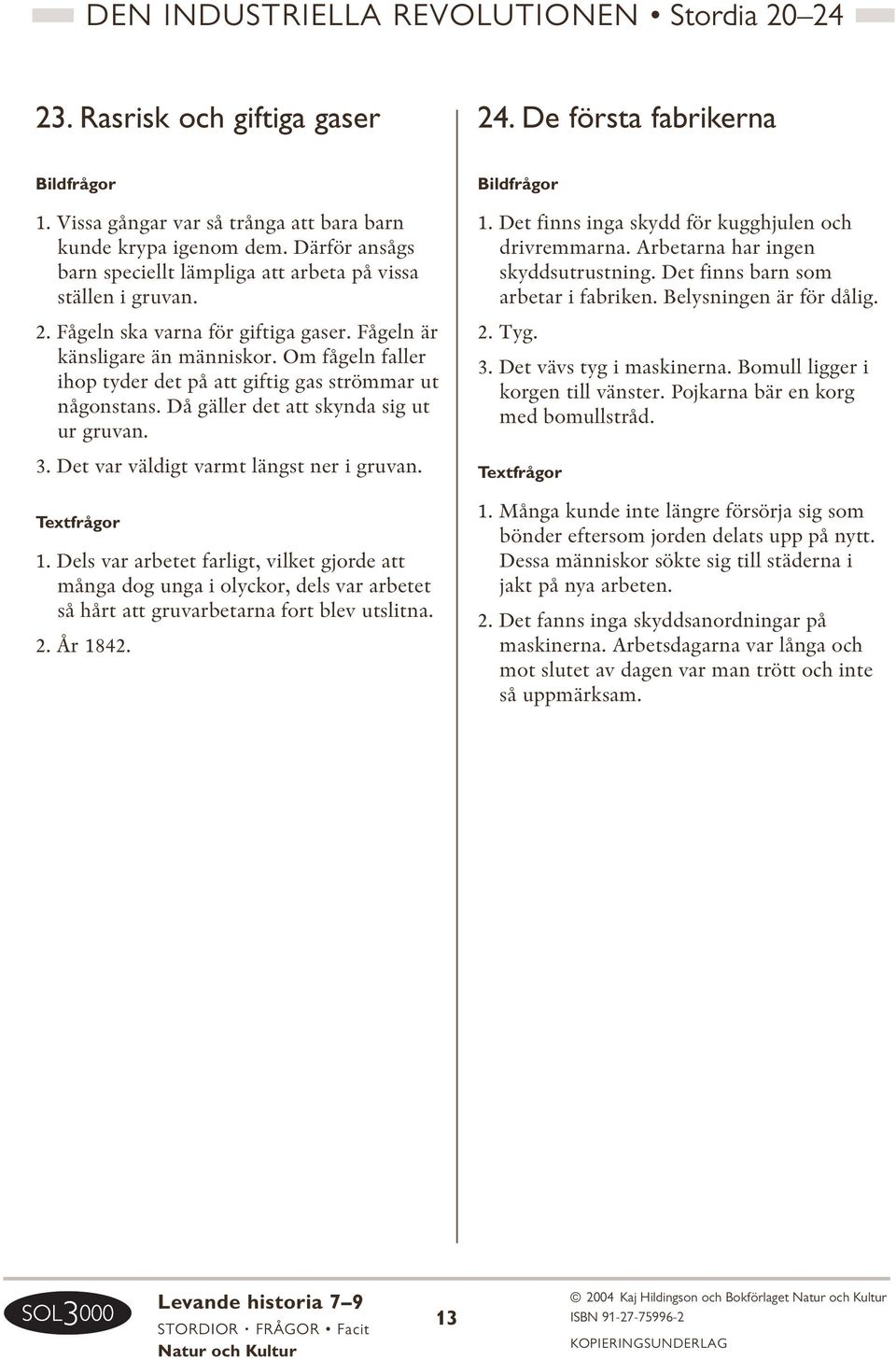 Om fågeln faller ihop tyder det på att giftig gas strömmar ut någonstans. Då gäller det att skynda sig ut ur gruvan. 3. Det var väldigt varmt längst ner i gruvan. 1.